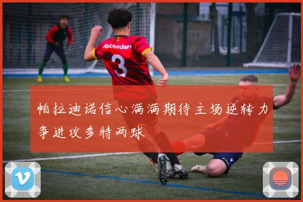 帕拉迪诺信心满满期待主场逆转力争进攻多特两球