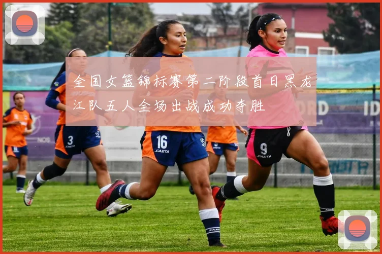 全国女篮锦标赛第二阶段首日黑龙江队五人全场出战成功夺胜