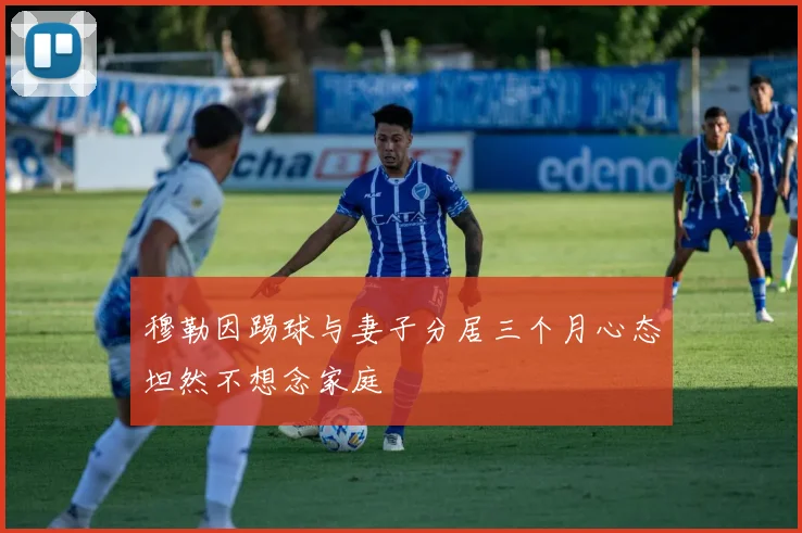 穆勒因踢球与妻子分居三个月心态坦然不想念家庭