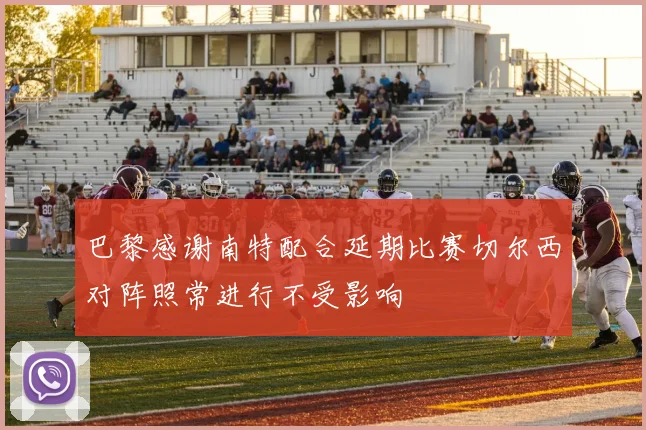 巴黎感谢南特配合延期比赛切尔西对阵照常进行不受影响