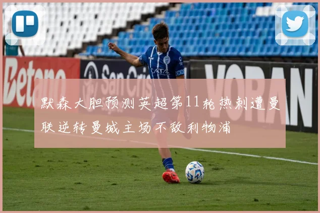 默森大胆预测英超第11轮热刺遭曼联逆转曼城主场不敌利物浦