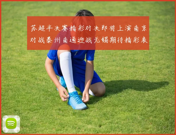 苏超半决赛精彩对决即将上演南京对战泰州南通迎战无锡期待精彩表现