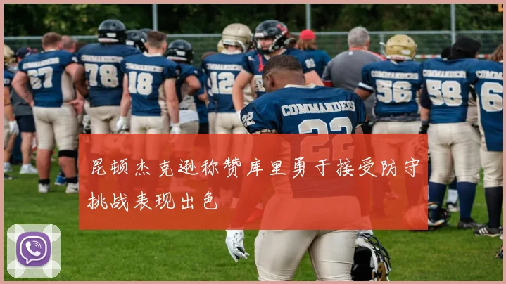 昆顿杰克逊称赞库里勇于接受防守挑战表现出色