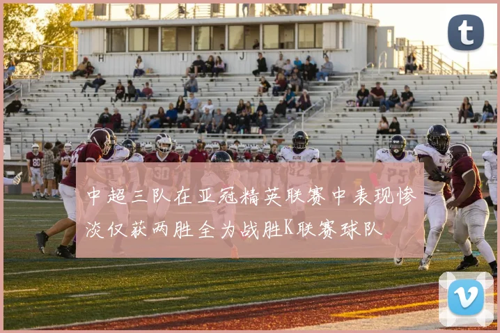 中超三队在亚冠精英联赛中表现惨淡仅获两胜全为战胜K联赛球队