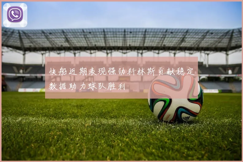 快船近期表现强劲科林斯贡献稳定数据助力球队胜利